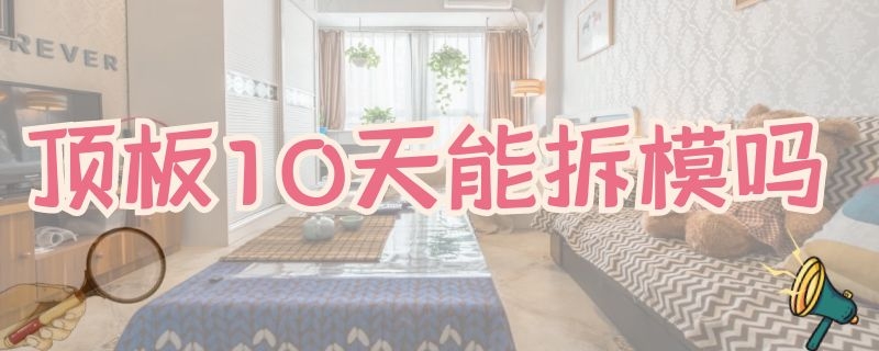 顶板10天能拆模吗（夏天顶板10天能拆模吗）