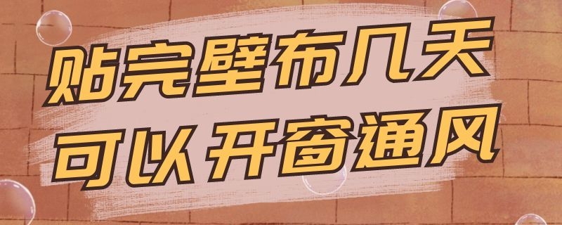 貼完壁布幾天可以開窗通風(fēng)（貼完壁布幾天可以開窗戶通風(fēng)）