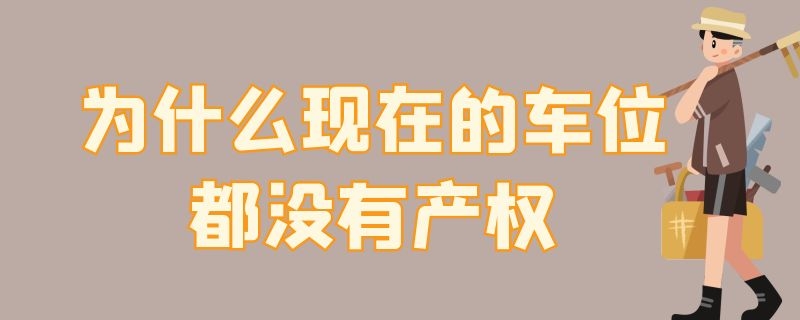 為什么現(xiàn)在的車位都沒有產(chǎn)權(quán) 為什么現(xiàn)在的車位都沒有產(chǎn)權(quán),只有長期租賃