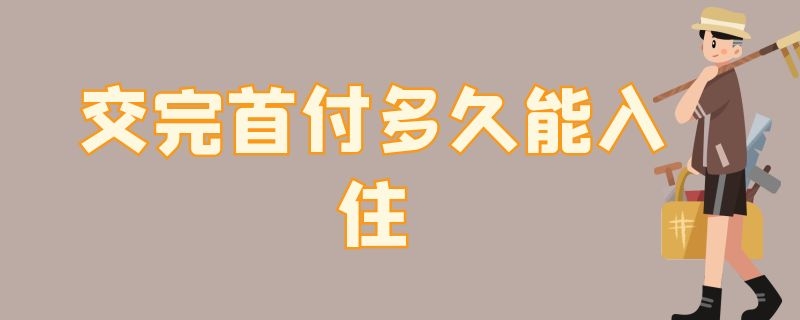 交完首付多久能入住 交完首付多久能入住公寓