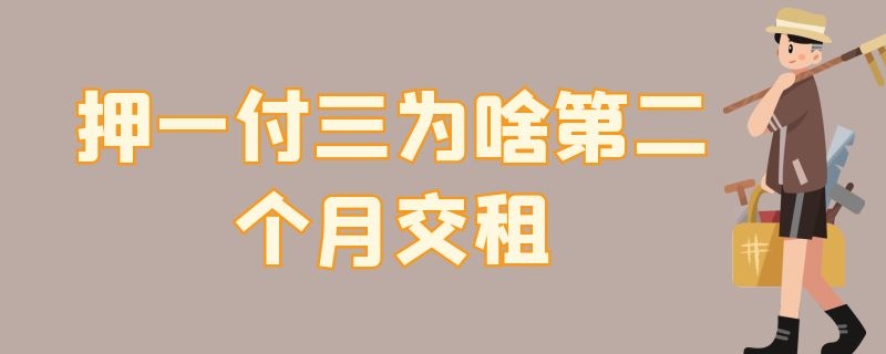 押一付三為啥第二個(gè)月交租（押一付三為啥第二個(gè)月交租怎么分一年交完）