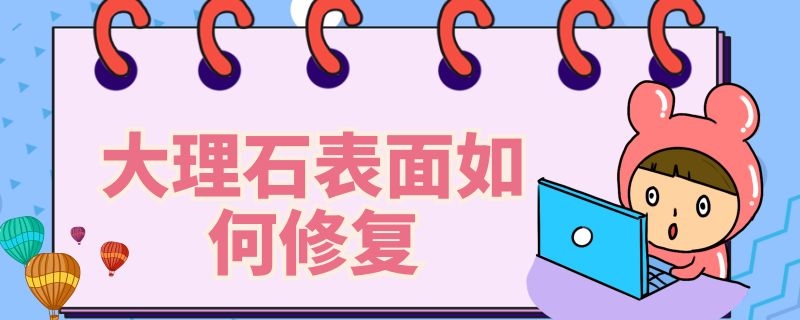 大理石表面如何修復(fù) 大理石表面如何修復(fù)的