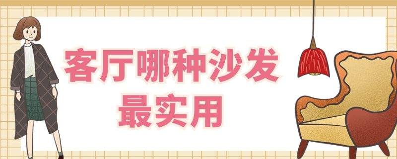 客厅哪种沙发最实用（客厅哪种沙发最实用好）