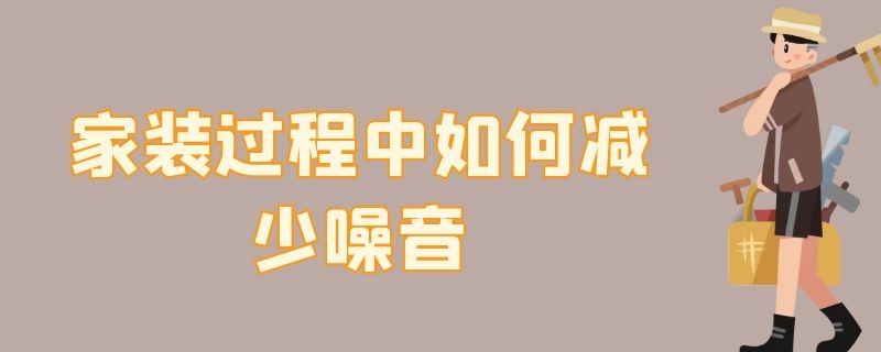 家装过程中如何减少噪音 家装过程中如何减少噪音的方法