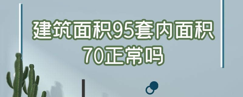 建筑面积95套内面积70正常吗（建筑面积90套内70小吗）