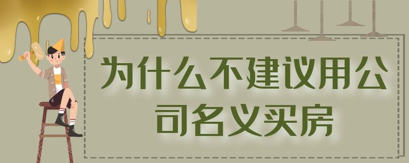 为什么不建议用公司名义买房 为什么不建议用公司名义买车