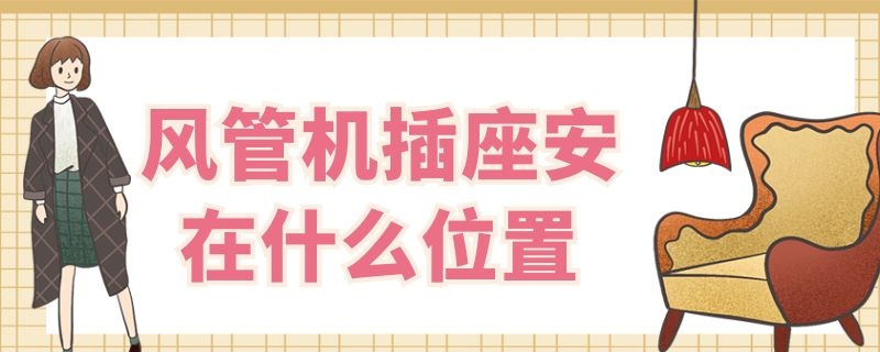 風管機插座安在什么位置 風管機插座在什么地方