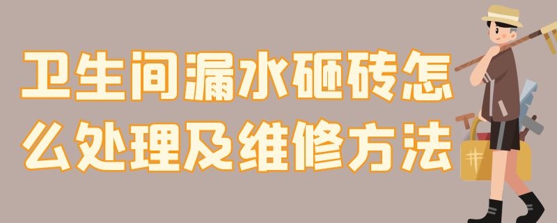 卫生间漏水砸砖怎么处理及维修方法（卫生间漏水砸砖怎么处理及维修方法图片）