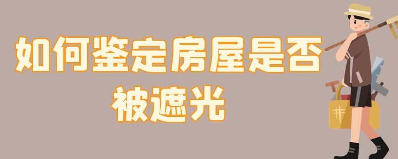 如何鉴定房屋是否被遮光（住房遮阴怎么鉴定）