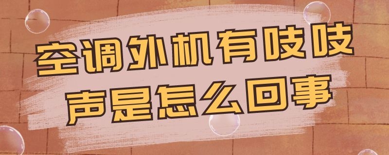 空调外机有吱吱声是怎么回事 空调外机有吱吱声是怎么回事视频