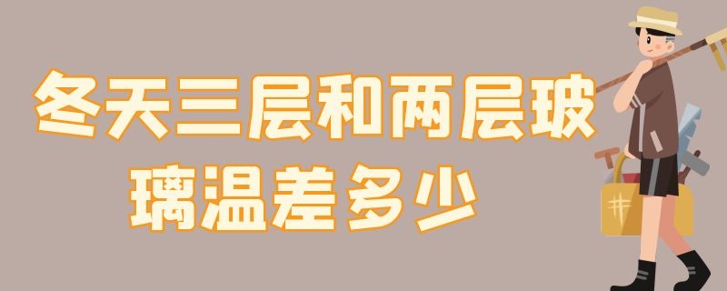 冬天三层和两层玻璃温差多少 三层玻璃比两层玻璃温度差多少