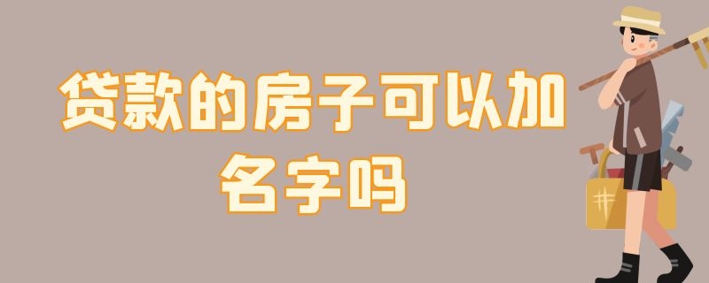 贷款的房子可以加名字吗 公积金贷款的房子可以加名字吗