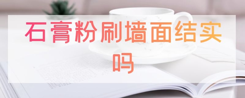 石膏粉刷墻面結(jié)實嗎（石膏粉刷墻面結(jié)實嗎）