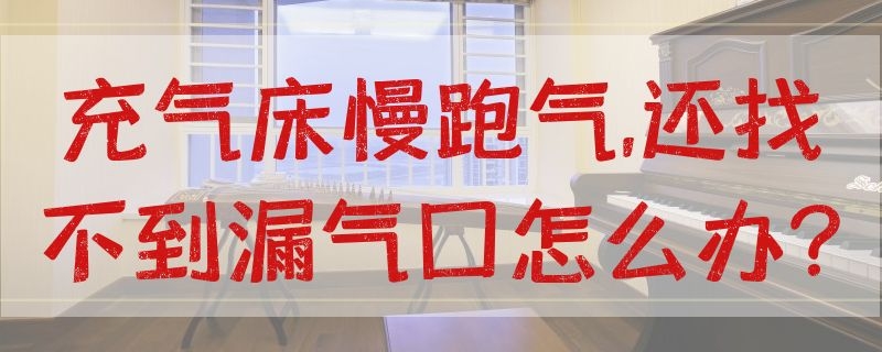 充气床慢跑气,还找不到漏气口怎么办? 充气床缓慢漏气