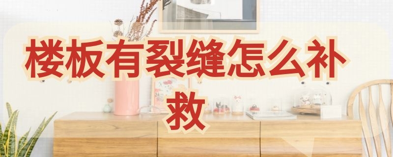 楼板有裂缝怎么补救（楼板有裂缝怎么补救呢）