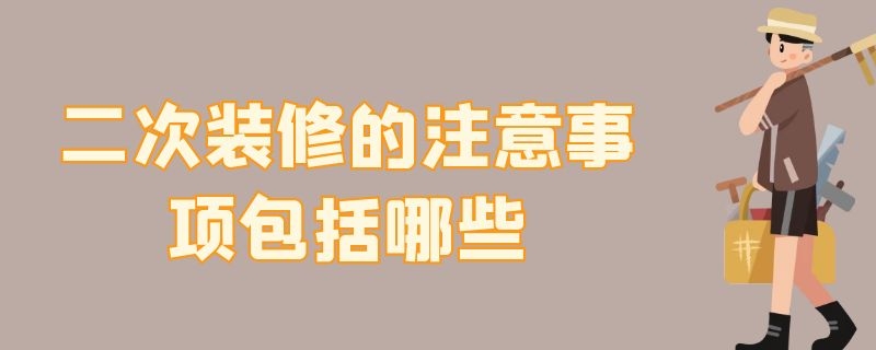 二次装修的注意事项包括哪些（二次装修的注意事项包括哪些呢）