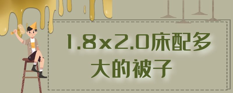 1.8x2.0床配多大的被子（1.8x2.2米床用多大被子）