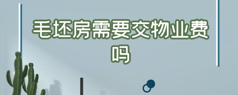 毛坯房需要交物業(yè)費(fèi)嗎 剛買(mǎi)的毛坯房需要交物業(yè)費(fèi)嗎