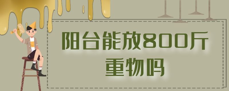 阳台能放800斤重物吗 阳台能放800斤重物吗