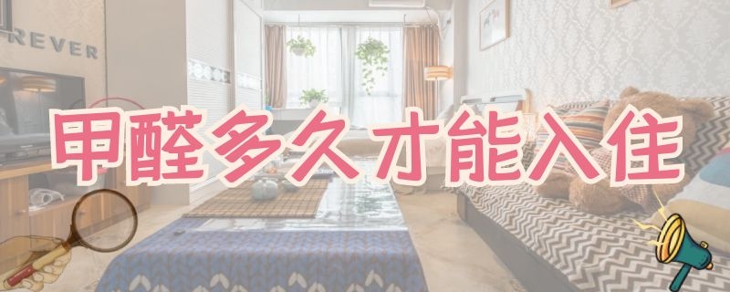 甲醛多久才能入住（复合木地板甲醛多久才能入住）