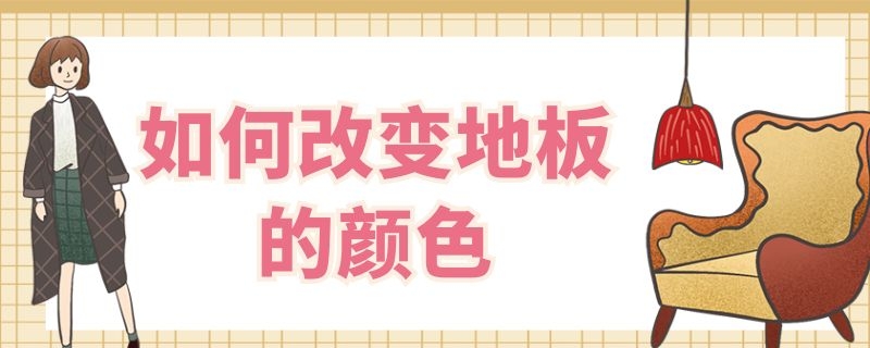 如何改变地板的颜色 如何改变地板的颜色和颜色