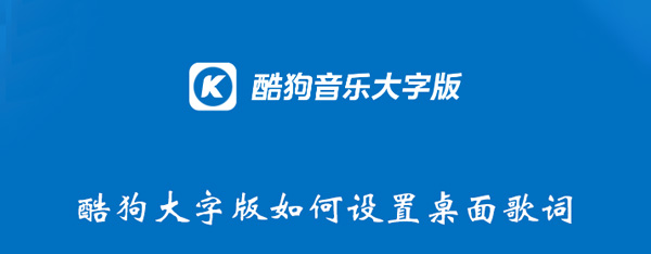 酷狗大字版如何设置桌面歌词 酷狗大字版如何设置桌面歌词显示