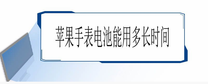 蘋果手表電池能用多長時間（蘋果手表電池能用多長時間換）