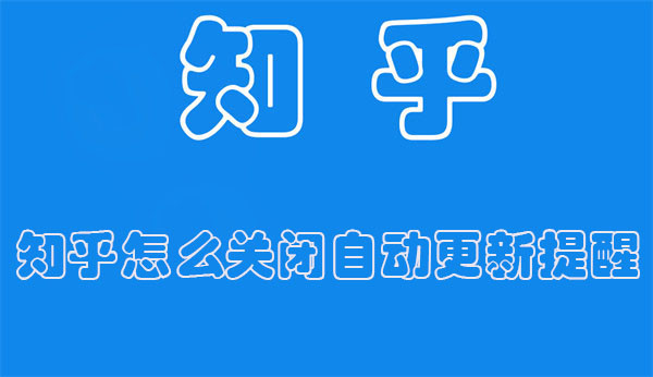 知乎怎么关闭自动更新提醒 知乎怎么关闭自动更新提醒