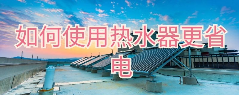 如何使用熱水器更省電