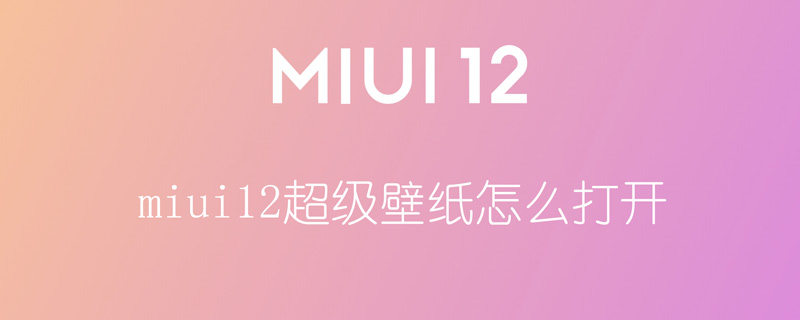 miui12超級壁紙怎么打開（miui12超級壁紙怎么開啟）