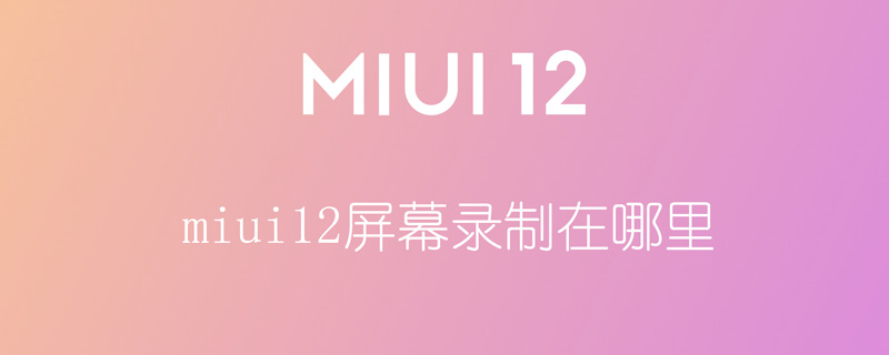 miui12屏幕录制在哪里 miui11屏幕录制