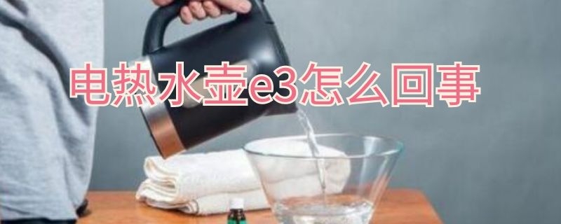 电热水壶e3怎么回事（电热水壶e3故障怎么办）