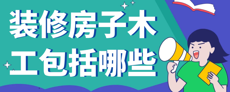 裝修房子木工包括哪些 房屋裝修的木工包含哪些?