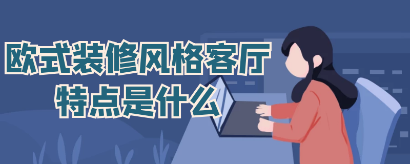 欧式装修风格客厅特点是什么 欧式装修风格客厅特点是什么意思