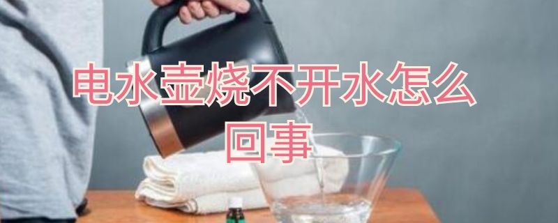 电水壶烧不开水怎么回事 电水壶烧不开水是怎么回事