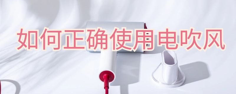 如何正確使用電吹風(fēng) 如何正確使用電吹風(fēng)機