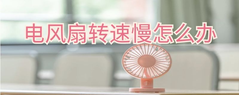 电风扇转速慢怎么办（电风扇转速慢怎么办视频）