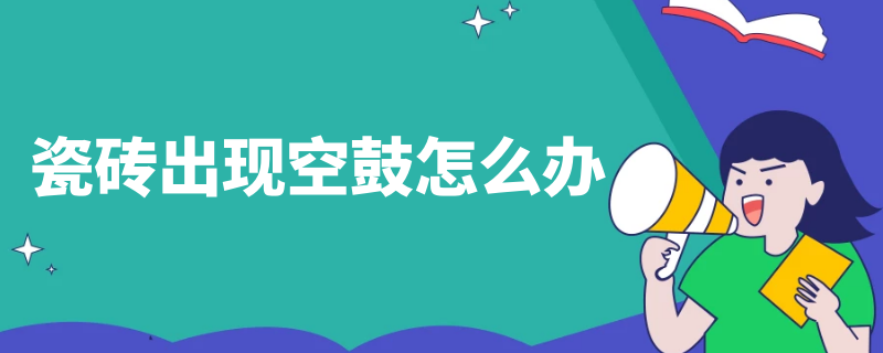 瓷磚出現(xiàn)空鼓怎么辦（瓷磚空鼓怎么辦?瓷磚空鼓補(bǔ)救方法）