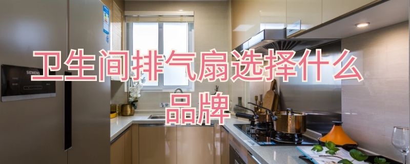 卫生间排气扇选择什么品牌 卫生间排气扇什么品牌好