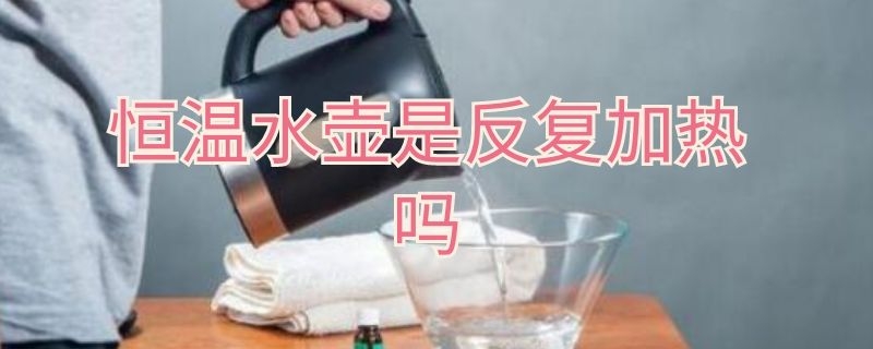 恒溫水壺是反復(fù)加熱嗎 恒溫水壺是不是反復(fù)加熱