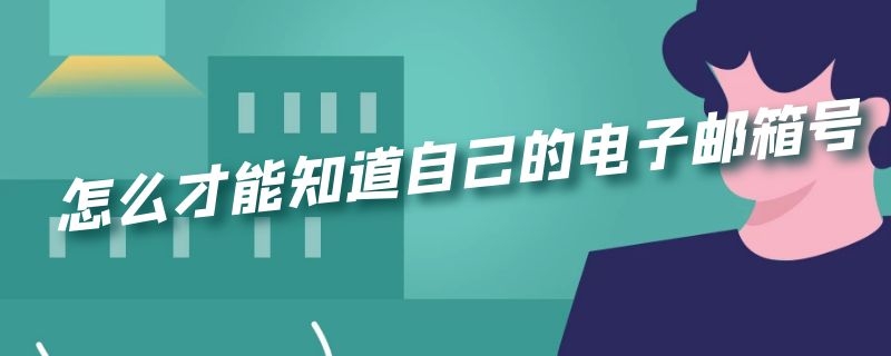 怎么才能知道自己的电子邮箱号 怎么样才能知道自己的电子邮箱号码