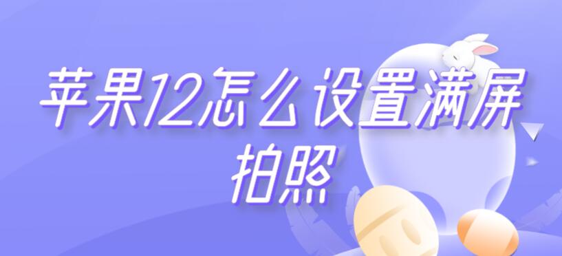 蘋果12怎么設(shè)置滿屏拍照（蘋果12怎么設(shè)置滿屏拍照的）