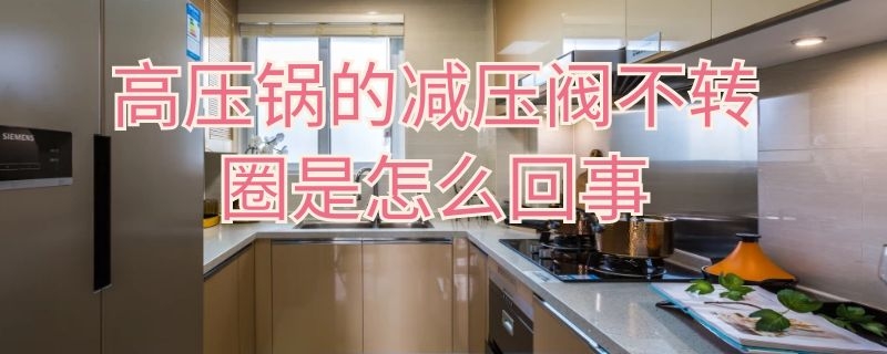 高压锅的减压阀不转圈是怎么回事 高压锅的减压阀不转圈是怎么回事儿