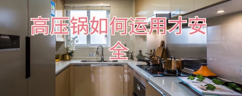 高压锅如何运用才安全（高压锅如何运用才安全耐用）