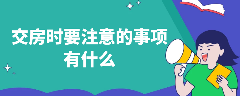 交房時(shí)要注意的事項(xiàng)有什么（交房時(shí)要注意的事項(xiàng)有什么問(wèn)題）