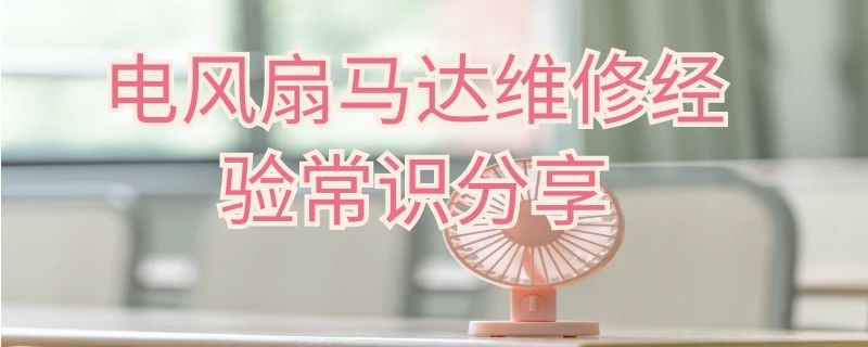 电风扇马达维修经验常识分享（电风扇马达维修经验常识分享图片）