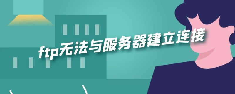 ftp无法与服务器建立连接（电脑无法访问ftp 无法与服务器建立连接）