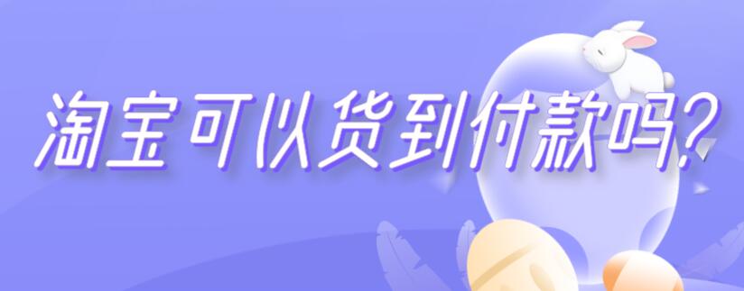 淘寶可以貨到付款嗎?（淘寶可以貨到付款嗎現(xiàn)在）