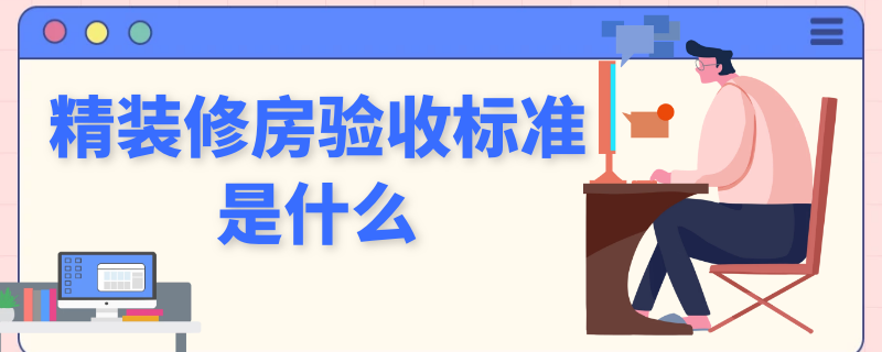 精裝修房驗(yàn)收標(biāo)準(zhǔn)是什么（精裝修房驗(yàn)收合格標(biāo)準(zhǔn)）