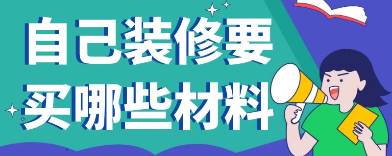 自己装修要买哪些材料 装修要买哪些材料清单